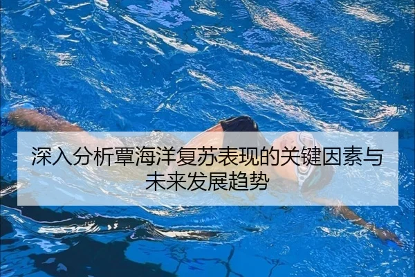 深入分析覃海洋复苏表现的关键因素与未来发展趋势